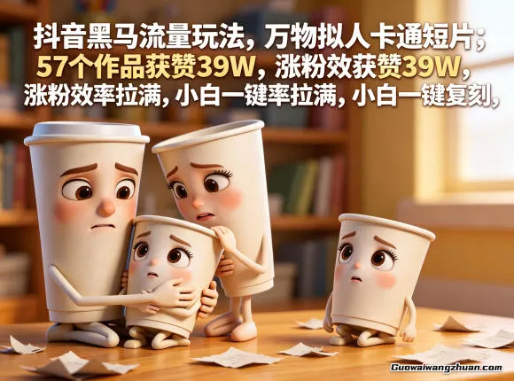 抖音黑马流量玩法，万物拟人卡通短片，57个作品获赞39W，涨粉效率拉满，小白一键复刻，保姆级拆解