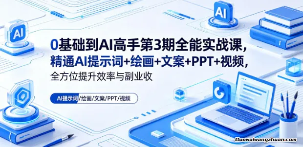 0基础到AI高手第3期全能实战课，精通AI提示词+绘画+文案+PPT+视频，全方位提升效率与副业收益
