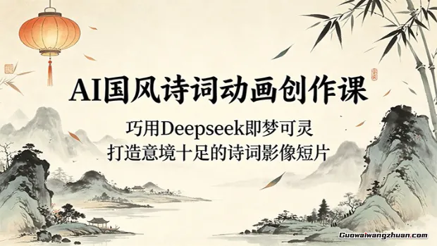 AI国风诗词动画创作课:巧用Deepseek即梦可灵,打造意境十足的诗词影像短片
