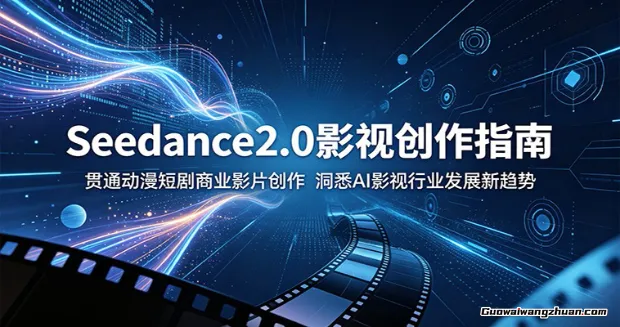 Seedance2.0影视创作指南：贯通动漫短剧商业影片创作，洞悉AI影视行业发展新趋势