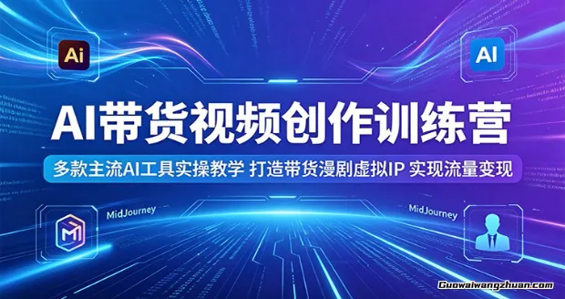 AI带货视频创作训练营：多款主流AI工具实操教学，打造带货漫剧虚拟IP，实现流量变现