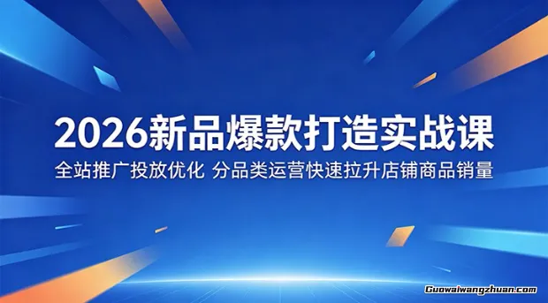 2026新品爆款打造实战课：全站推广投放优化，分品类运营快速拉升店铺商品销量