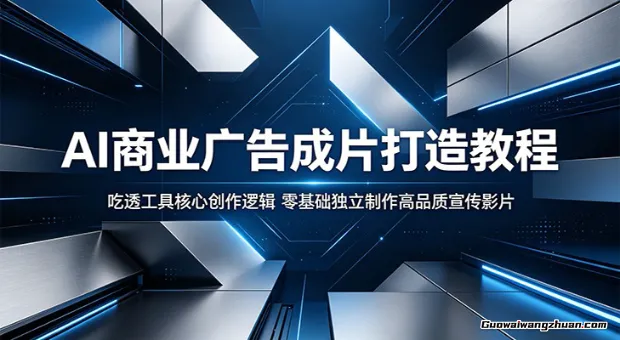 AI商业广告成片打造教程：吃透工具核心创作逻辑，零基础独立制作高品质宣传影片