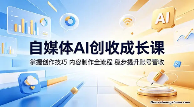 自媒体AI创收成长课：掌握创作技巧，内容制作全流程，稳步提升账号营收