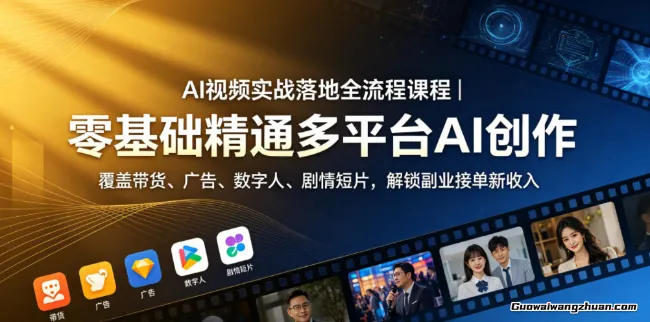 AI视频实战落地全流程课程｜零基础精通多平台AI创作，覆盖带货、广告、数字人、剧情短片，解锁副业接单新收入