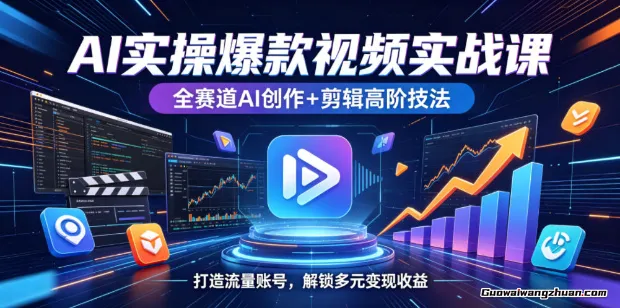 AI视频全栈操盘课：从爆款创作到高阶剪辑，打造高变现流量引擎