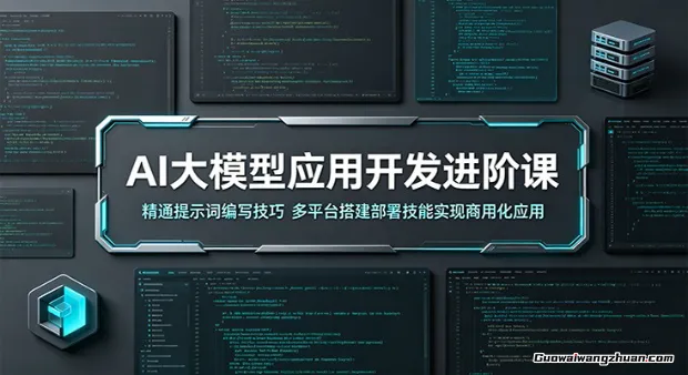 AI大模型应用开发进阶课：精通提示词编写技巧，多平台搭建部署技能实现商用化应用