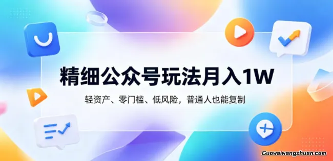 公众号轻资产创业：零门槛月创收1W+的精细化运营指南