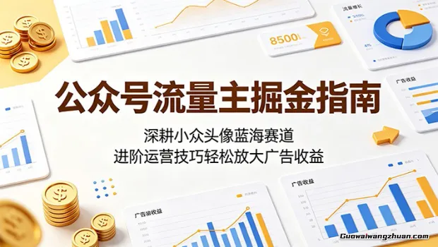 公众号流量主掘金指南：深耕小众头像蓝海赛道，进阶运营技巧轻松放大广告收益