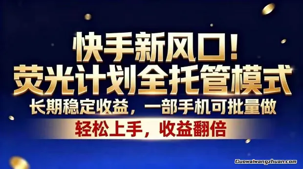 快手荧光计划全解析：官方全托管模式上线，打造手机端长期被动收入