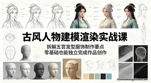 古风人物建模渲染实战课：拆解五官发型服饰制作要点，零基础也能独立完成作品创作