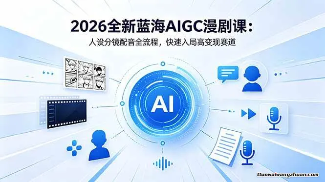 AIGC漫剧创收蓝图：2026零基础至商业出片系统课，快速切入高增长赛道